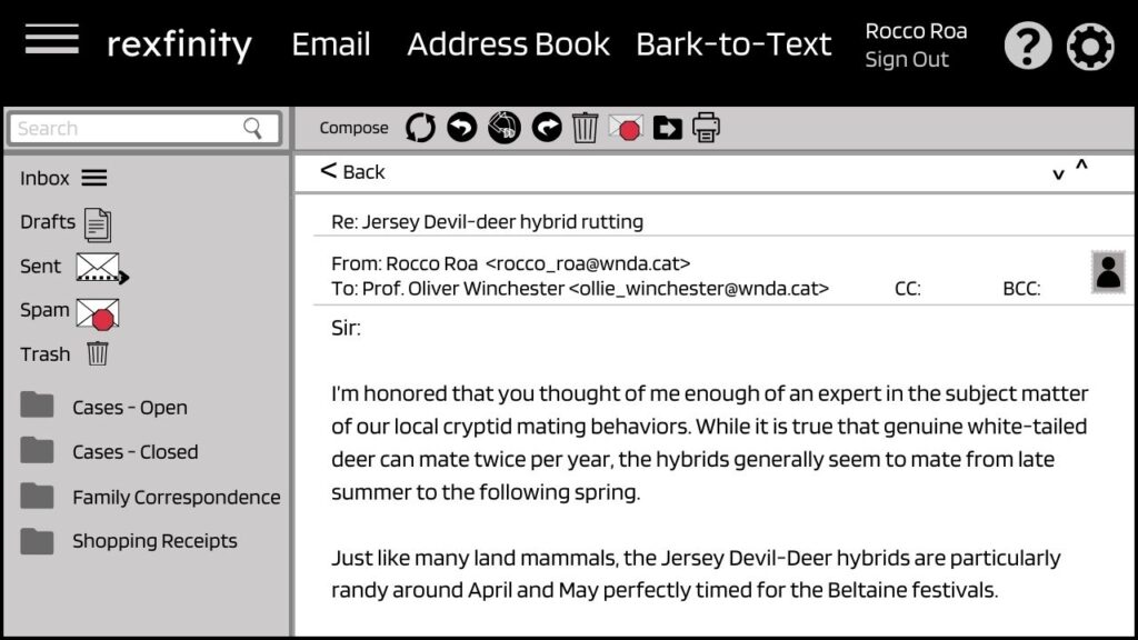 mock email screen "rexfinity" showing a message from Rocco Roa to Oliver Winchester: "Sir: I’m honored that you thought of me enough of an expert in the subject matter of our local cryptid mating behaviors. While it is true that genuine white-tailed deer can mate twice per year, the hybrids generally seem to mate from late summer to the following spring. Just like many land mammals, the Jersey Devil-Deer hybrids are particularly randy around April and May perfectly timed for the Beltaine festivals."